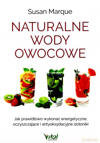 Naturalne wody owocowe. Jak prawidłowo wykonać energetyzujące oczyszczające i antyoksydacyjne izotoniki - Susan Marque [KSIĄŻKA]