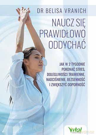 Naucz się prawidłowo oddychać. Jak w 2 tygodnie pokonać stres, dolegliwości trawienne, nadciśnienie, bezsenność i zwiększyć odporność - Belisa Vranich [KSIĄŻKA]