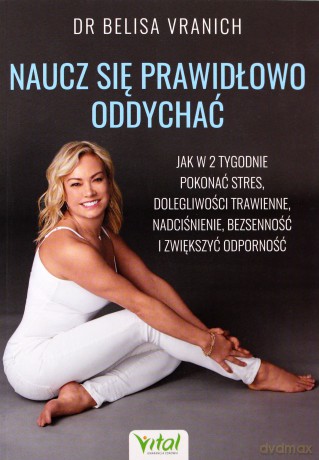 Naucz się prawidłowo oddychać. Jak w 2 tygodnie pokonać stres, dolegliwości trawienne, nadciśnienie, bezsenność i zwiększyć odporność - Belisa Vranich [KSIĄŻKA]