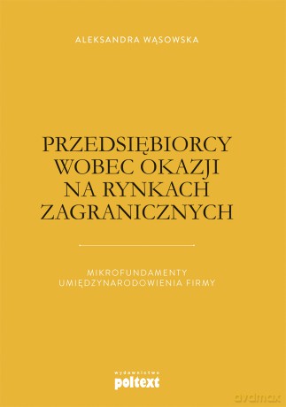 Przedsiębiorcy wobec okazji na rynkach zagranicznych. Mikrofundamenty umiędzynarodowienia firmy - Aleksandra Wąsowska [KSIĄŻKA]