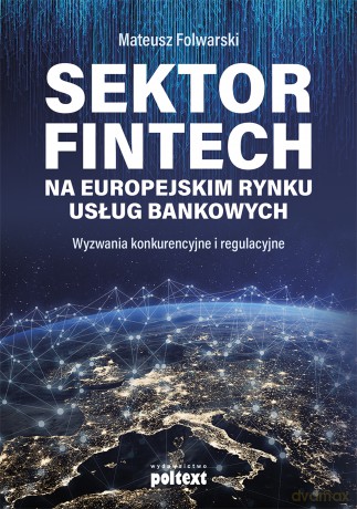 Sektor fintech na europejskim rynku usług bankowych. Wyzwania konkurencyjne i regulacyjne - Mateusz Folwarski [KSIĄŻKA]