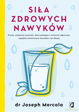 Siła zdrowych nawyków. Proste codzienne czynności, które pomogą ci wzmocnić odporność, zapobiec chronicznym chorobom i żyć dłużej - Joseph Mercola [KSIĄŻKA]