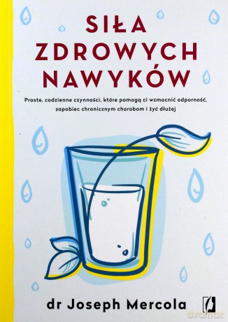 Siła zdrowych nawyków. Proste codzienne czynności, które pomogą ci wzmocnić odporność, zapobiec chronicznym chorobom i żyć dłużej - Joseph Mercola [KSIĄŻKA]