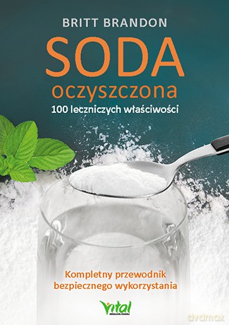 Soda oczyszczona. 100 leczniczych właściwości. Kompletny przewodnik bezpiecznego wykorzystania - Brandon Britt [KSIĄŻKA]