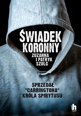 Świadek koronny. Jak zabijali ludzie Króla Spirytusu - Zuzanna Szulc, Patryk Szulc [KSIĄŻKA]