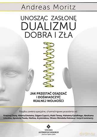 Unosząc zasłonę dualizmu - dobra i zła. Jak przestać osądzać i doświadczyć realnej wolności - Andreas Moritz [KSIĄŻKA]