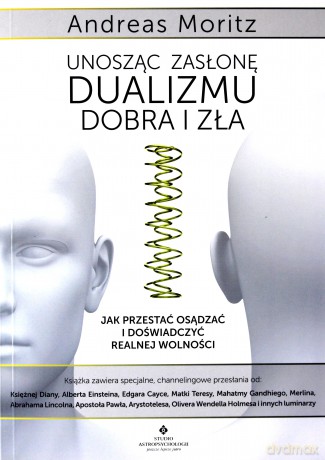 Unosząc zasłonę dualizmu - dobra i zła. Jak przestać osądzać i doświadczyć realnej wolności - Andreas Moritz [KSIĄŻKA]