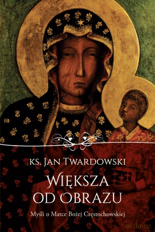Większa od obrazu. Myśli o Matce Bożej Częstochowskiej - Jan Twardowski [KSIĄŻKA]