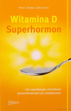 Witamina D. Superhormon. Jak zapobiegać chorobom spowodowanym jej niedoborem - Spitz Jorg [KSIĄŻKA]