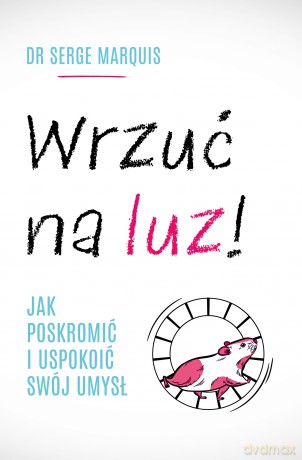 Wrzuć na luz. Jak poskromić i uspokoić swój umysł - Serge Marquis [KSIĄŻKA]
