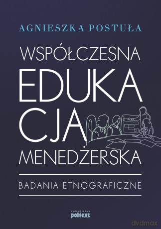 Współczesna edukacja menedżerska. Badania etnograficzne - Agnieszka Postuła [KSIĄŻKA]