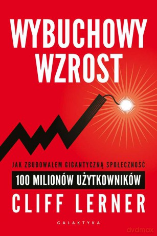 Wybuchowy wzrost. Jak zbudowałem gigantyczną społeczność. 100 milionów użytkowników - Clif Lerner [KSIĄŻKA]