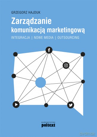 Zarządzanie komunikacją marketingową. Integracja, nowe media, outsourcing - Grzegorz Hajduk [KSIĄŻKA]