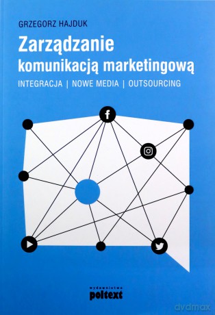 Zarządzanie komunikacją marketingową. Integracja, nowe media, outsourcing - Grzegorz Hajduk [KSIĄŻKA]