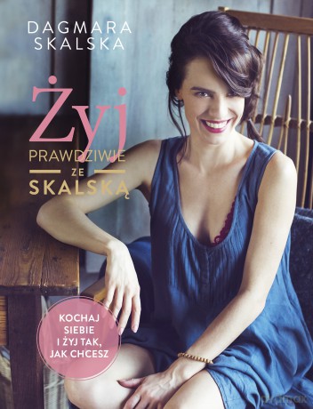 Żyj prawdziwie ze Skalską - Dagmara Skalska [KSIĄŻKA]