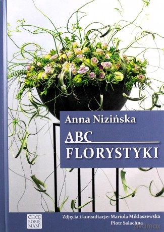 ABC florystyki - Anna Nizińska, Mariola Miklaszewska, Piotr Salachna [KSIĄŻKA]