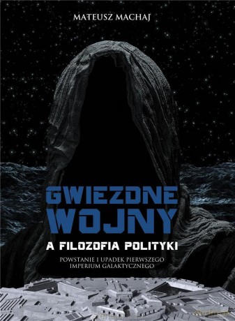 Gwiezdne wojny a filozofia polityki - Mateusz Machaj [KSIĄŻKA]
