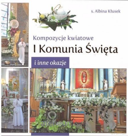 Kompozycje kwiatowe. I komunia św. i inne okazje - Albina Kłusek [KSIĄŻKA]