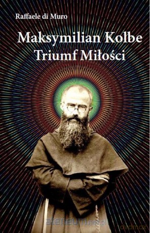Maksymilian Kolbe, triumf miłości - Raffaele di Muro [KSIĄŻKA]