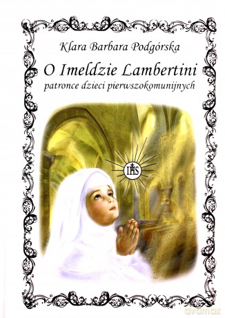 O Imeldzie Lambertini patronce dzieci - Klara Barbara Podgórska [KSIĄŻKA]