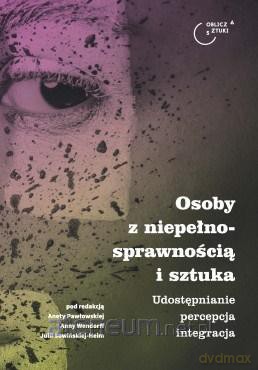 Osoby z niepełnosprawnością i sztuka - Aneta Pawłowska, Anna Wendorff, Julia Sowińska-Heim [KSIĄŻKA]