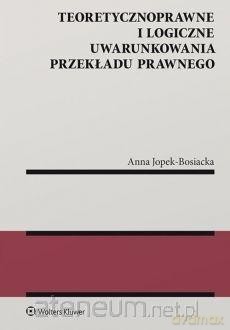 Teoretycznoprawne i logiczne uwarunkowania - Anna Jopek-Bosiacka [KSIĄŻKA]