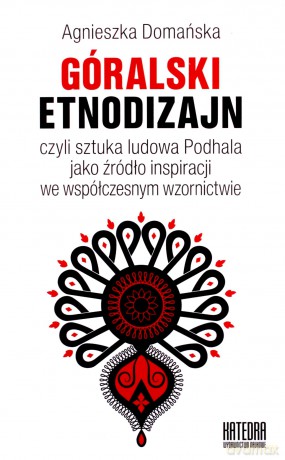 Góralski Etnodizajn czyli sztuka ludowa Podhala jako źródło inspiracji we współczesnym wzornictwie - Agnieszka Domańska [KSIĄŻKA]