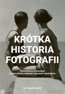 Krótka historia fotografii Kieszonkowy przewodnik po kierunkach, dziełach, tematach i technikach - Ian Haydn Smith [KSIĄŻKA]