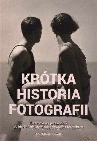 Krótka historia fotografii Kieszonkowy przewodnik po kierunkach, dziełach, tematach i technikach - Ian Haydn Smith [KSIĄŻKA]