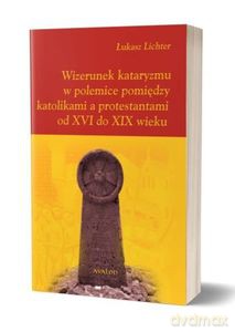 Wizerunek kataryzmu w polemice pomiędzy katolikami a protestantami od XVI do XIX wieku - Łukasz Lichter [KSIĄŻKA]
