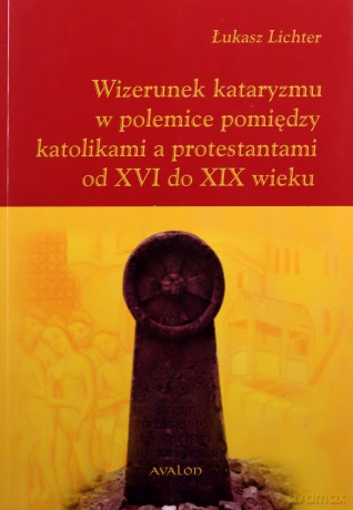 Wizerunek kataryzmu w polemice pomiędzy katolikami a protestantami od XVI do XIX wieku - Łukasz Lichter [KSIĄŻKA]