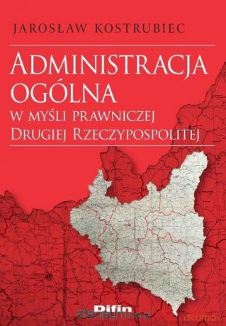 Administracja ogólna w myśli prawniczej Drugiej RP - Jarosław Kostrubiec [KSIĄŻKA]