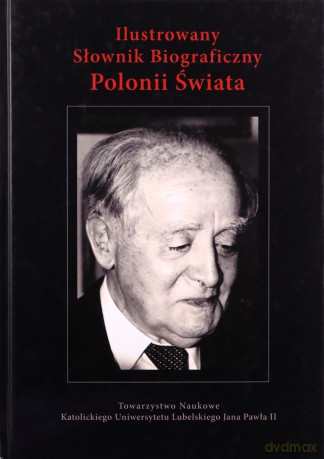 Ilustrowany słownik biograficzny Polonii Świata [KSIĄŻKA]