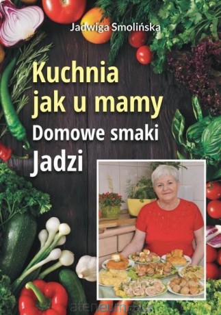 Kuchnia jak u mamy. Domowe smaki Jadzi - Jadwiga Smolińska [KSIĄŻKA]