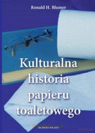 Kulturalna historia papieru toaletowego - Ronald H. Blumer [KSIĄŻKA]