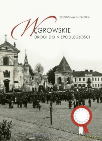 Węgrowskie drogi do niepodległości - Bogusław Niemirka [KSIĄŻKA]