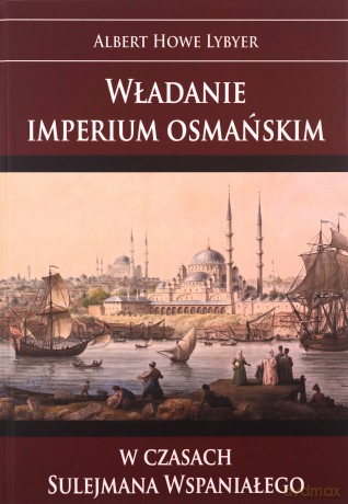 Władanie imperium osmańskim w czasach Sulejmana - Albert Howe Lybyer [KSIĄŻKA]