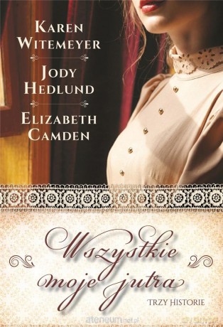 Wszystkie moje jutra - Karen Witemeyer, Jody Hedlund, Elizabeth Camden [KSIĄŻKA]