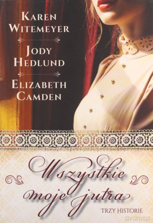 Wszystkie moje jutra - Karen Witemeyer, Jody Hedlund, Elizabeth Camden [KSIĄŻKA]