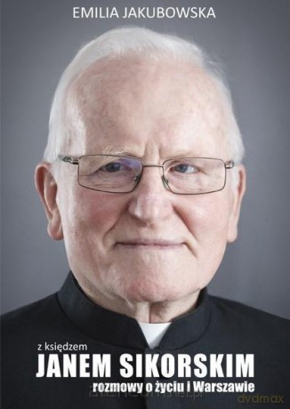 Z ks. Janem Sikorskim rozmowy o życiu i Warszawie - Emilia Jakubowska [KSIĄŻKA]