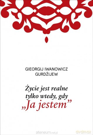 Życie jest realne tylko wtedy, gdy Ja jestem - G. I. Gurdżijew [KSIĄŻKA]