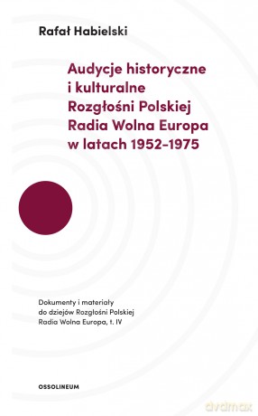 Audycje historyczne i kulturalne rozgłośni Polskiej Radia Wolna Europa w latach 1952-1975. Dokumenty i materiały do dziejów rozgłośni Polskiej Radia Wolna Europa - Rafał Habielski [KSIĄŻKA]