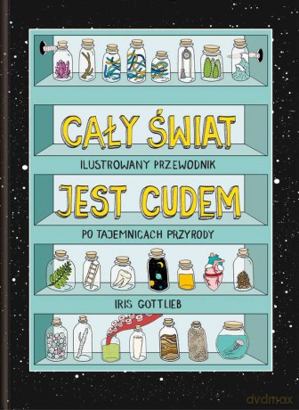 Cały świat jest cudem. Ilustrowany przewodnik po tajemnicach przyrody - Iris Gottlieb [KSIĄŻKA]