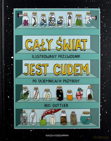 Cały świat jest cudem. Ilustrowany przewodnik po tajemnicach przyrody - Iris Gottlieb [KSIĄŻKA]