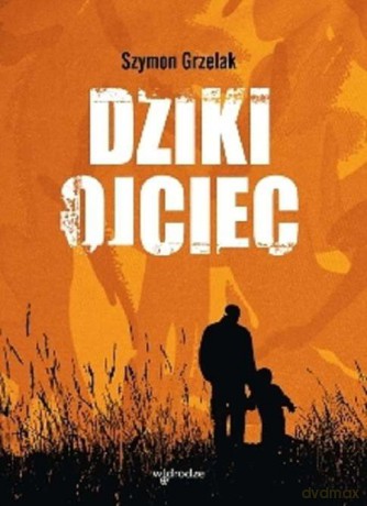 Dziki ojciec. Jak wykorzystać moc inicjacji w wychowaniu - Szymon Grzelak [KSIĄŻKA]