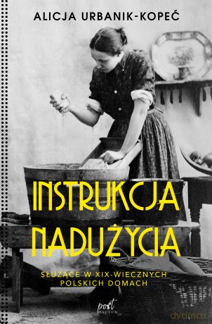 Instrukcja nadużycia. Służące w XIX-wiecznych polskich domach - Alicja Urbanik-Kopeć [KSIĄŻKA]