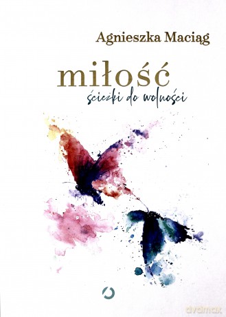 Miłość. Ścieżki do wolności - Agnieszka Maciąg [KSIĄŻKA]