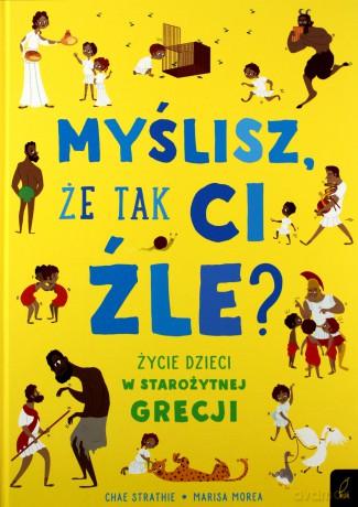 Myślisz że tak ci źle. Życie dzieci w Starożytnej Grecji - Chae Strathie [KSIĄŻKA]