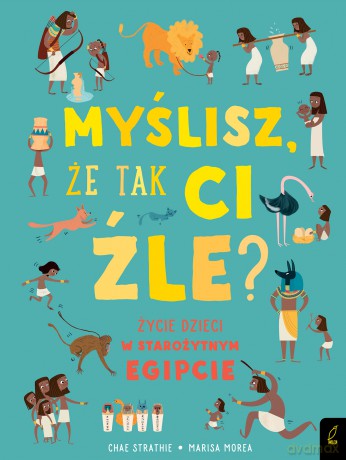 Myślisz że tak ci źle. Życie dzieci w Starożytnym Egipcie - Chae Strathie [KSIĄŻKA]