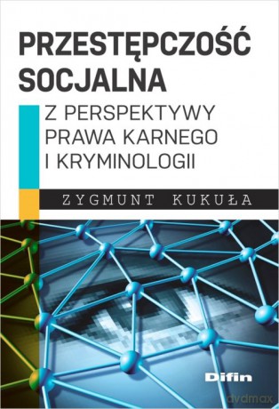 Przestępczość socjalna z perspektywy prawa karnego i kryminologii - Zygmunt Kukuła [KSIĄŻKA]